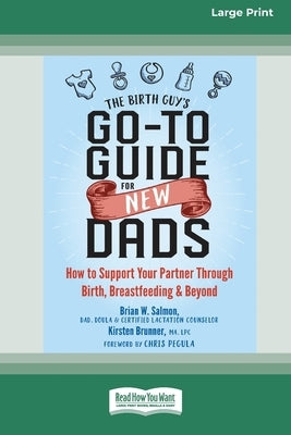 The Birth Guy's Go-To Guide for New Dads: How to Support Your Partner Through Birth, Breastfeeding, and Beyond (16pt Large Print Edition) by Salmon, Brian W.