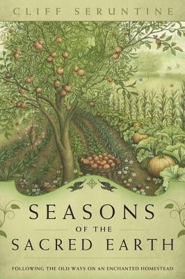 Seasons of the Sacred Earth: Following the Old Ways on an Enchanted Homestead by Seruntine, Cliff
