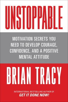 Unstoppable: Motivation Secrets You Need to Develop Courage, Confidence and a Positive Mental Attitude by Tracy, Brian