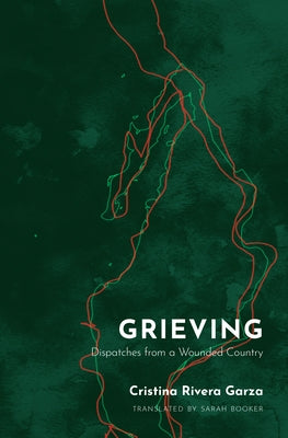 Grieving: Dispatches from a Wounded Country by Rivera Garza, Cristina