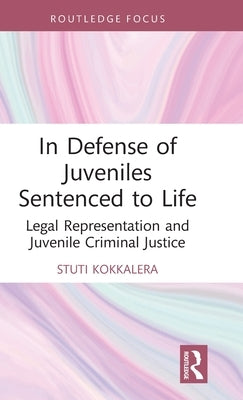 In Defense of Juveniles Sentenced to Life: Legal Representation and Juvenile Criminal Justice by Kokkalera, Stuti S.