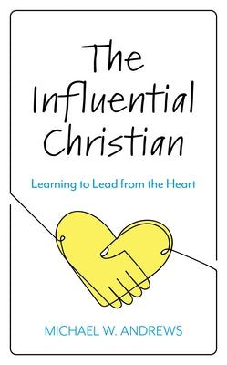 The Influential Christian: Learning to Lead from the Heart by Andrews, Michael W.