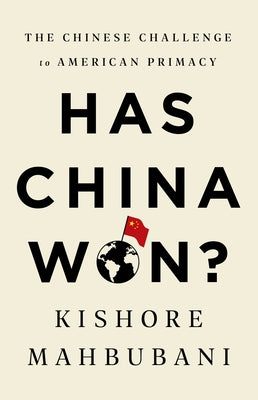 Has China Won?: The Chinese Challenge to American Primacy by Mahbubani, Kishore