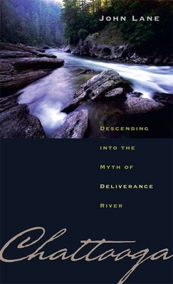 Chattooga: Descending Into the Myth of Deliverance River by Lane, John