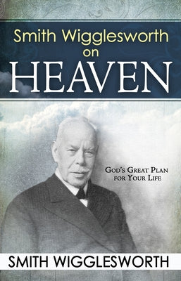 Smith Wigglesworth on Heaven by Wigglesworth, Smith