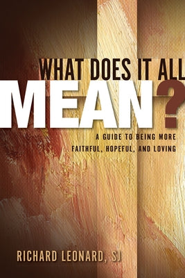 What Does It All Mean?: A Guide to Being More Faithful, Hopeful, and Loving by Leonard, Richard