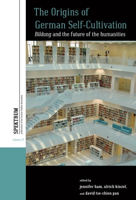 The Origins of German Self-Cultivation: Bildung and the Future of the Humanities by Ham, Jennifer