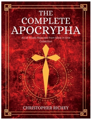 The Complete Apocrypha: All 16 Books Rejected from Bible. Including Revelations Sacred Scriptures by Richey, Christopher