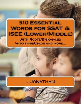 510 Essential Words for SSAT & ISEE (Lower/Middle): With Roots/Synonyms/Antonyms/Usage and more... by Jonathan, J.