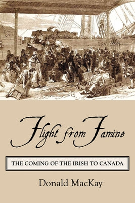 Flight from Famine: The Coming of the Irish to Canada by MacKay, Donald