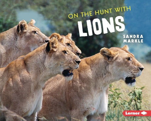 On the Hunt with Lions by Markle, Sandra