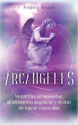 Arcángeles: Metatrón, el bienestar, la alineación angelical y el don de lograr maravillas (Libro 2 de la serie Arcángeles) by Grace, Angela