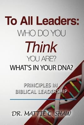 To All Leaders: Who do you think you are? What's in your D.N.A.? by Shaw, Mattie C.