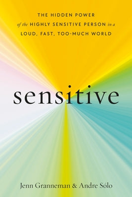 Sensitive: The Hidden Power of the Highly Sensitive Person in a Loud, Fast, Too-Much World by Granneman, Jenn