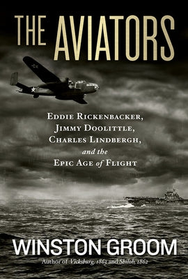 The Aviators: Eddie Rickenbacker, Jimmy Doolittle, Charles Lindbergh, and the Epic Age of Flight by Groom, Winston