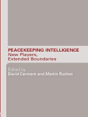 Peacekeeping Intelligence: New Players, Extended Boundaries by Carment, David