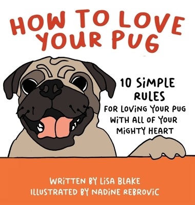 How to Love Your Pug: 10 Simple Rules for Loving Your Pug with all of Your Mighty Heart by Blake, Lisa