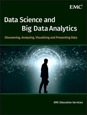 Data Science and Big Data Analytics: Discovering, Analyzing, Visualizing and Presenting Data by Emc Education Services