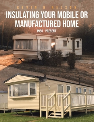 Insulating Your Mobile or Manufactured Home: 1950 - Present by Nelson, Kevin D.