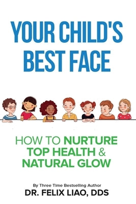 Your Child's Best Face: How To Nurture Top Health & Natural Glow by Liao, Felix