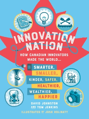 Innovation Nation: How Canadian Innovators Made the World Smarter, Smaller, Kinder, Safer, Healthier, Wealthier, Happier by Johnston, David