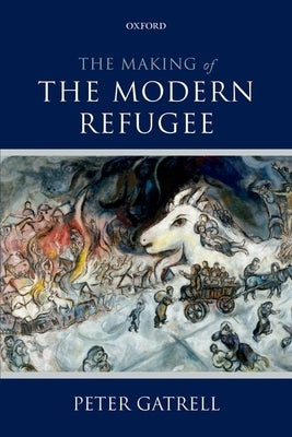 The Making of the Modern Refugee by Gatrell, Peter
