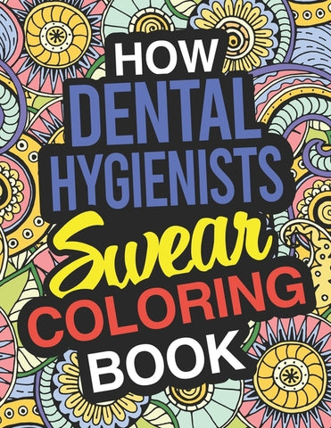 How Dental Hygienists Swear Coloring Book: Dental Hygienists Coloring Books For Adults by Funny Dental Hygienist Gifts