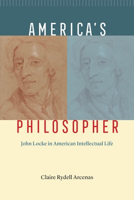 America's Philosopher: John Locke in American Intellectual Life by Arcenas, Claire Rydell
