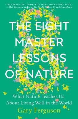 The Eight Master Lessons of Nature: What Nature Teaches Us about Living Well in the World by Ferguson, Gary