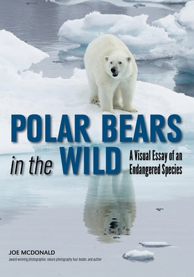 Polar Bears in the Wild: A Visual Essay of an Endangered Species by McDonald, Joe