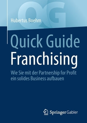 Quick Guide Franchising: Wie Sie Mit Der Partnership for Profit Ein Solides Business Aufbauen by Boehm, Hubertus