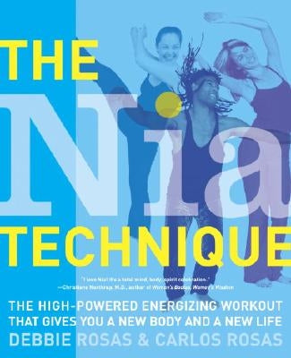 The Nia Technique: The High-Powered Energizing Workout That Gives You a New Body and a New Life by Rosas, Debbie