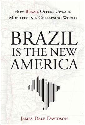 Brazil Is the New America: How Brazil Offers Upward Mobility in a Collapsing World by Davidson, James Dale