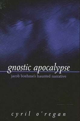 Gnostic Apocalypse: Jacob Boehme's Haunted Narrative by O'Regan, Cyril