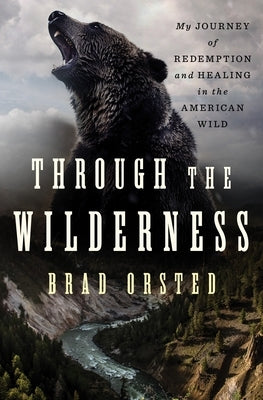 Through the Wilderness: My Journey of Redemption and Healing in the American Wild by Orsted, Brad