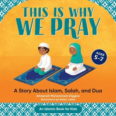 This Is Why We Pray: An Islamic Book for Kids: A Story about Islam, Salah, and Dua by Muhammad-Diggins, Ameenah