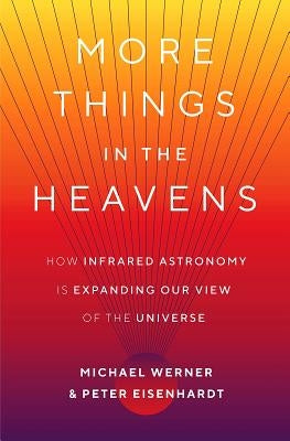 More Things in the Heavens: How Infrared Astronomy Is Expanding Our View of the Universe by Werner, Michael