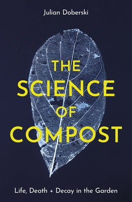 The Science of Compost: Life, Death and Decay in the Garden by Doberski, Julian