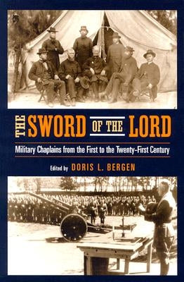 The Sword of the Lord: Military Chaplains from the First to the Twenty-First Century by Bergen, Doris L.