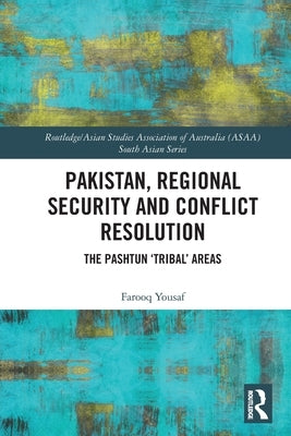 Pakistan, Regional Security and Conflict Resolution: The Pashtun 'Tribal' Areas by Yousaf, Farooq