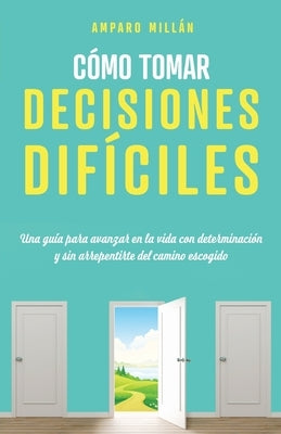 Cómo tomar decisiones difíciles: Una guía para avanzar en la vida con determinación y sin arrepentirte del camino escogido by Mill&#225;n, Amparo