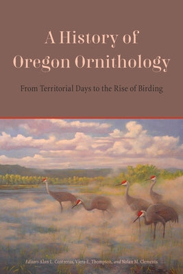 A History of Oregon Ornithology: From Territorial Days to the Rise of Birding by Contreras, Alan L.