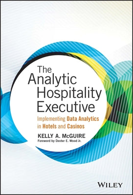 The Analytic Hospitality Executive: Implementing Data Analytics in Hotels and Casinos by McGuire, Kelly A.