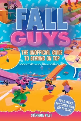 Fall Guys: The Unofficial Guide to Staying on Top by Pilet, St&#233;phane