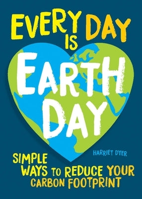 Every Day Is Earth Day: Simple Ways to Reduce Your Carbon Footprint by Dyer, Harriet