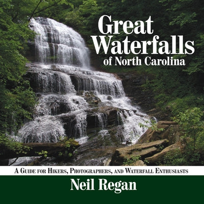 Great Waterfalls of North Carolina: A Guide for Hikers, Photographers, and Waterfall Enthusiasts by Regan, Neil