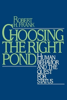 Choosing the Right Pond: Human Behavior and the Quest for Status by Frank, Robert H.