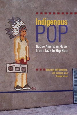 Indigenous Pop: Native American Music from Jazz to Hip Hop by Berglund, Jeff