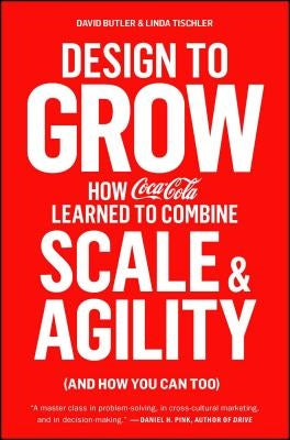 Design to Grow: How Coca-Cola Learned to Combine Scale and Agility (and How You Can Too) by Butler, David