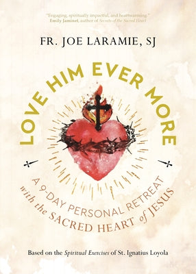 Love Him Ever More: A 9-Day Personal Retreat with the Sacred Heart of Jesus by Laramie Sj, Fr Joe